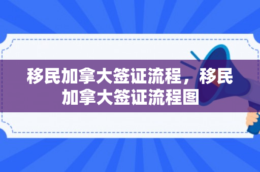移民加拿大签证流程，移民加拿大签证流程图