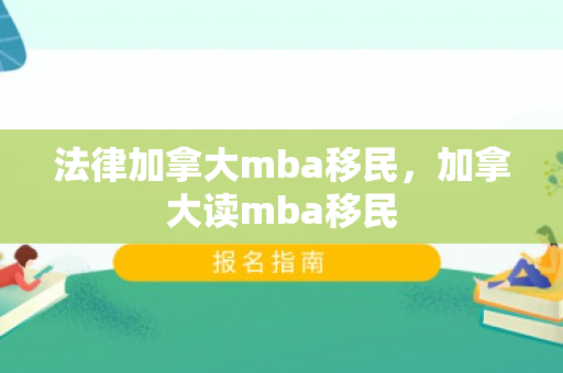 法律加拿大mba移民，加拿大读mba移民