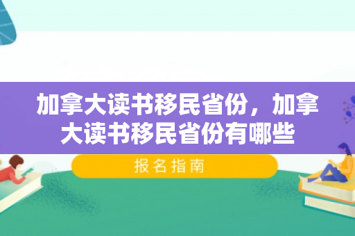 加拿大读书移民省份，加拿大读书移民省份有哪些