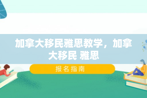 加拿大移民雅思教学，加拿大移民 雅思