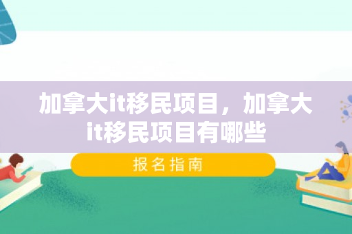 加拿大it移民项目，加拿大it移民项目有哪些