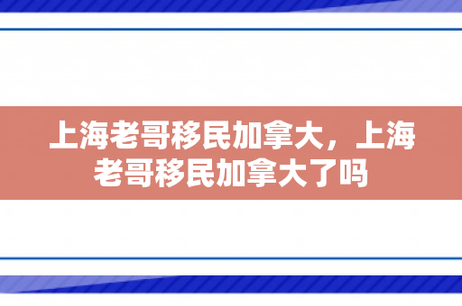 上海老哥移民加拿大，上海老哥移民加拿大了吗