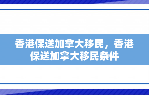 香港保送加拿大移民，香港保送加拿大移民条件