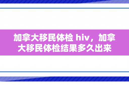 加拿大移民体检 hiv，加拿大移民体检结果多久出来