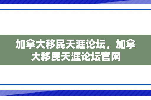 加拿大移民天涯论坛，加拿大移民天涯论坛官网
