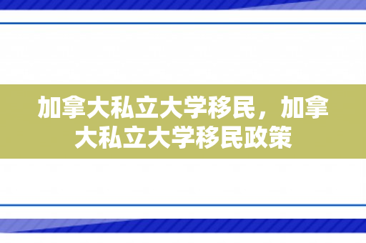 加拿大私立大学移民，加拿大私立大学移民政策