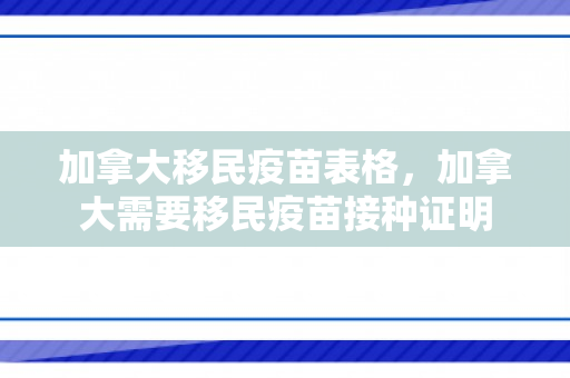 加拿大移民疫苗表格，加拿大需要移民疫苗接种证明