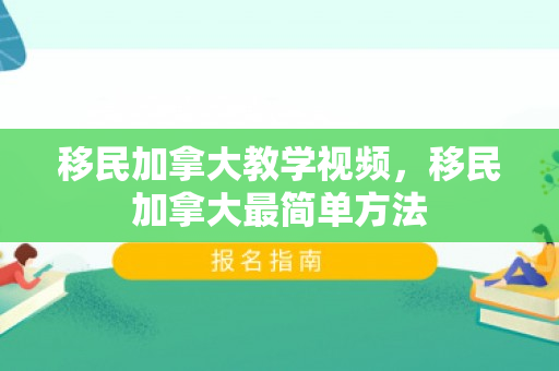 移民加拿大教学视频，移民加拿大最简单方法