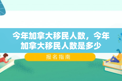 今年加拿大移民人数，今年加拿大移民人数是多少