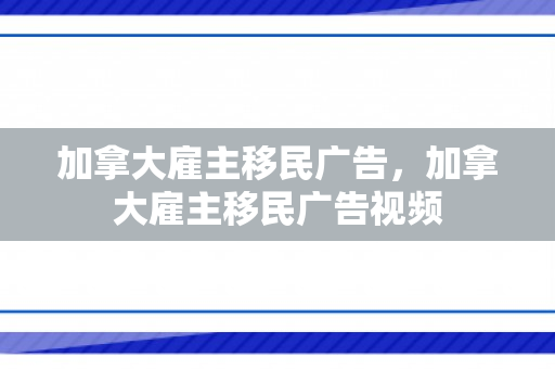 加拿大雇主移民广告，加拿大雇主移民广告视频