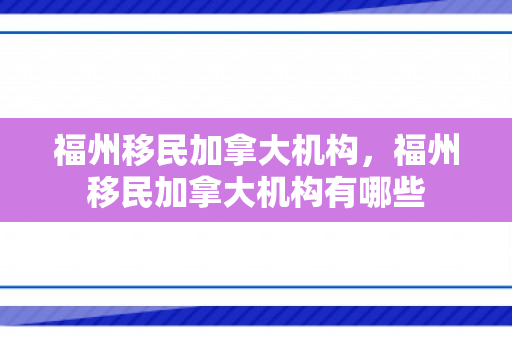 福州移民加拿大机构，福州移民加拿大机构有哪些
