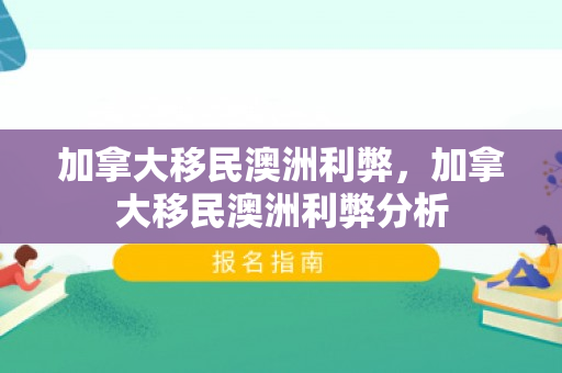 加拿大移民澳洲利弊，加拿大移民澳洲利弊分析