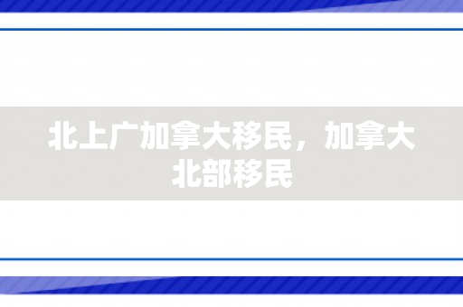 北上广加拿大移民，加拿大北部移民