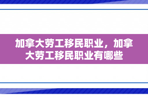 加拿大劳工移民职业，加拿大劳工移民职业有哪些