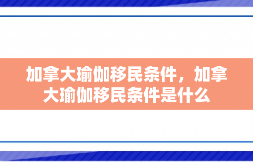加拿大瑜伽移民条件，加拿大瑜伽移民条件是什么