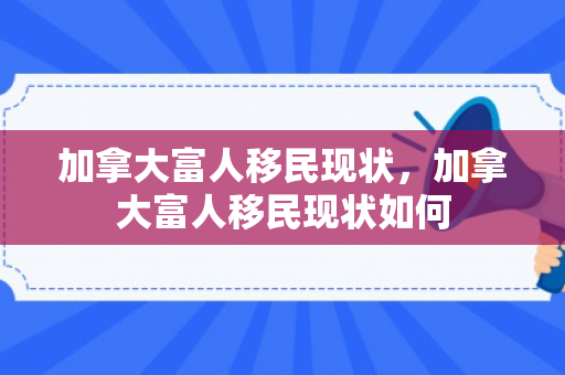 加拿大富人移民现状，加拿大富人移民现状如何