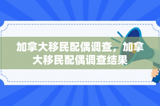 加拿大移民配偶调查，加拿大移民配偶调查结果