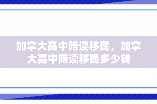 加拿大高中陪读移民，加拿大高中陪读移民多少钱