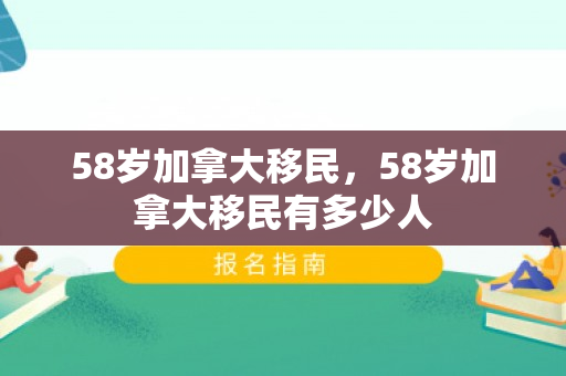58岁加拿大移民，58岁加拿大移民有多少人