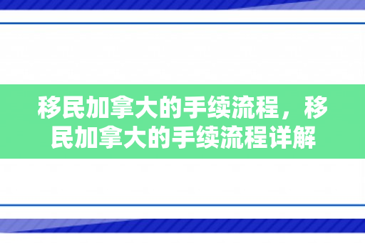 移民加拿大的手续流程，移民加拿大的手续流程详解
