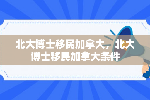 北大博士移民加拿大，北大博士移民加拿大条件
