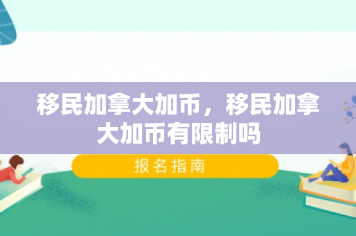 移民加拿大加币，移民加拿大加币有限制吗