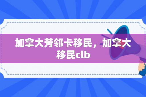 加拿大芳邻卡移民，加拿大移民clb