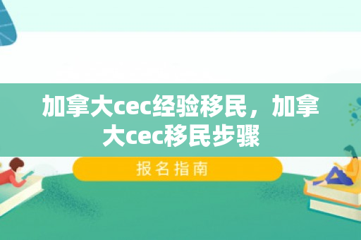 加拿大cec经验移民，加拿大cec移民步骤