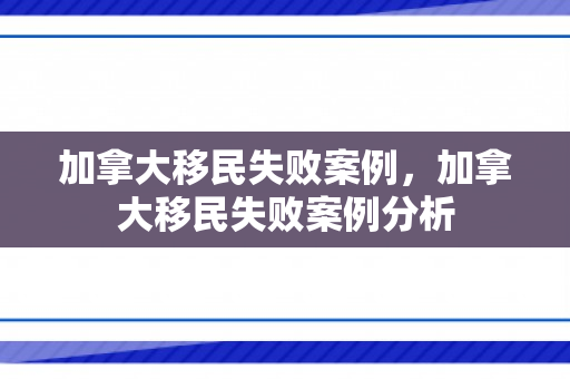 加拿大移民失败案例，加拿大移民失败案例分析