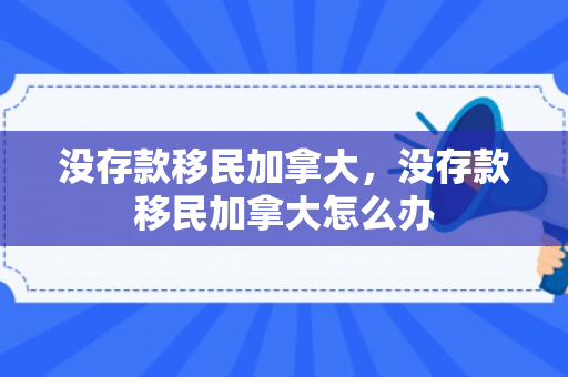 没存款移民加拿大，没存款移民加拿大怎么办