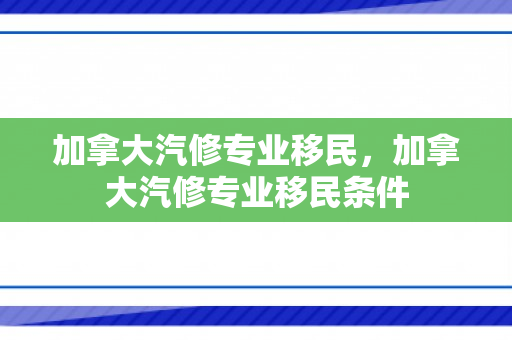 加拿大汽修专业移民，加拿大汽修专业移民条件