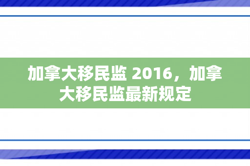 加拿大移民监 2016，加拿大移民监最新规定