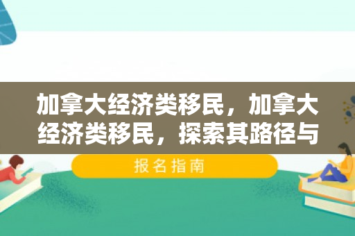加拿大经济类移民，加拿大经济类移民，探索其路径与影响