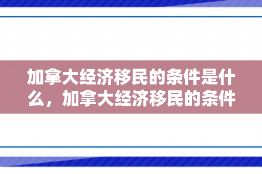 加拿大经济移民的条件是什么，加拿大经济移民的条件解析