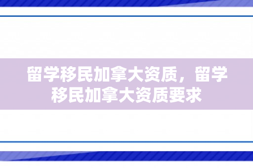 留学移民加拿大资质，留学移民加拿大资质要求