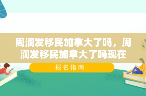 周润发移民加拿大了吗，周润发移民加拿大了吗现在