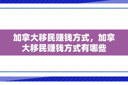 加拿大移民赚钱方式，加拿大移民赚钱方式有哪些