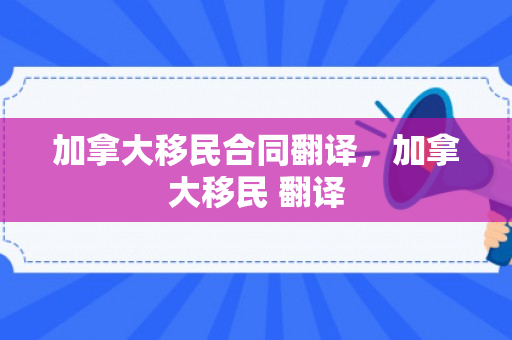 加拿大移民合同翻译，加拿大移民 翻译