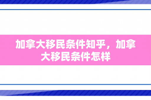 加拿大移民条件知乎，加拿大移民条件怎样