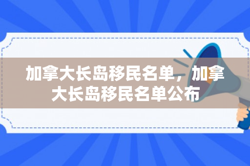 加拿大长岛移民名单，加拿大长岛移民名单公布