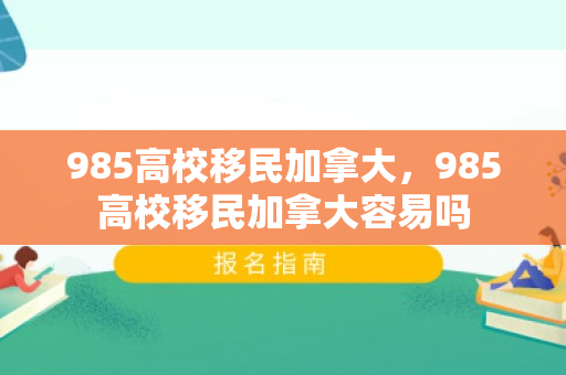 985高校移民加拿大，985高校移民加拿大容易吗