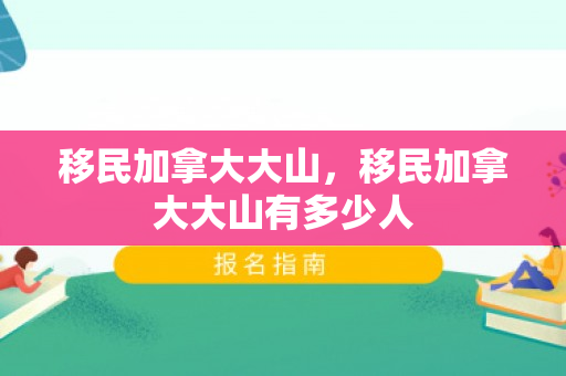 移民加拿大大山，移民加拿大大山有多少人