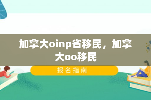 加拿大oinp省移民，加拿大oo移民