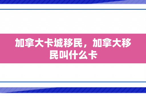 加拿大卡城移民，加拿大移民叫什么卡