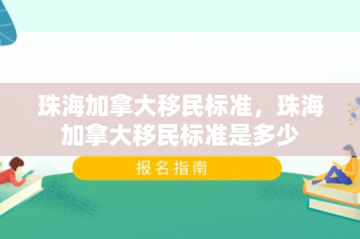 珠海加拿大移民标准，珠海加拿大移民标准是多少