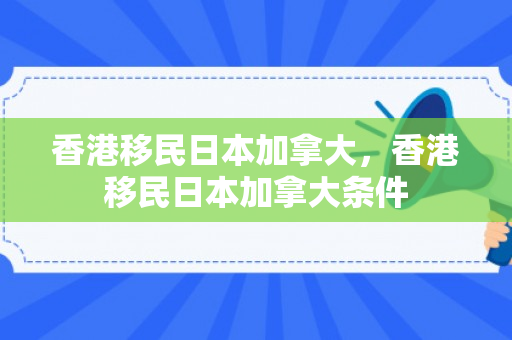 香港移民日本加拿大，香港移民日本加拿大条件