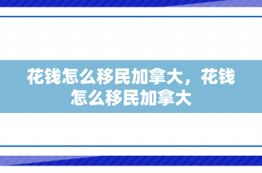 花钱怎么移民加拿大，花钱怎么移民加拿大