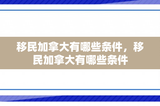 移民加拿大有哪些条件，移民加拿大有哪些条件