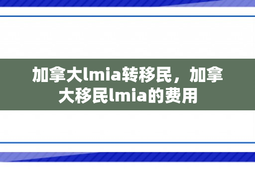 加拿大lmia转移民，加拿大移民lmia的费用