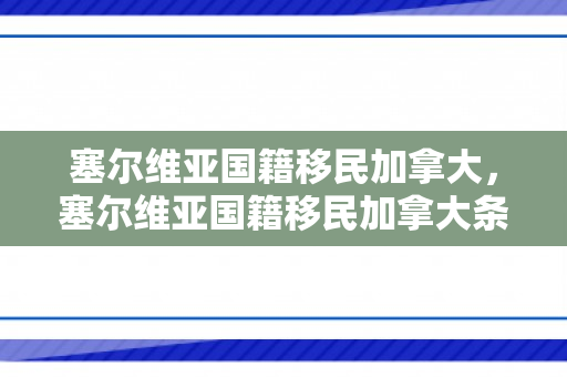 塞尔维亚国籍移民加拿大，塞尔维亚国籍移民加拿大条件